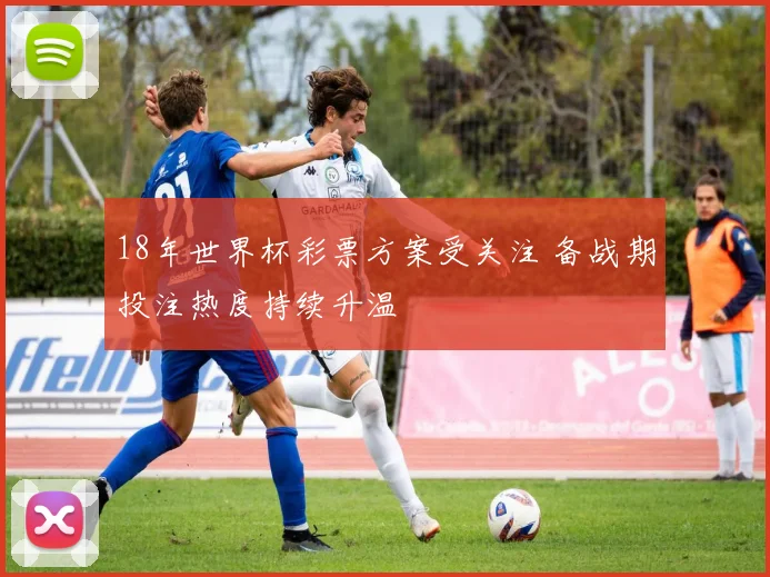 18年世界杯彩票方案受关注 备战期投注热度持续升温