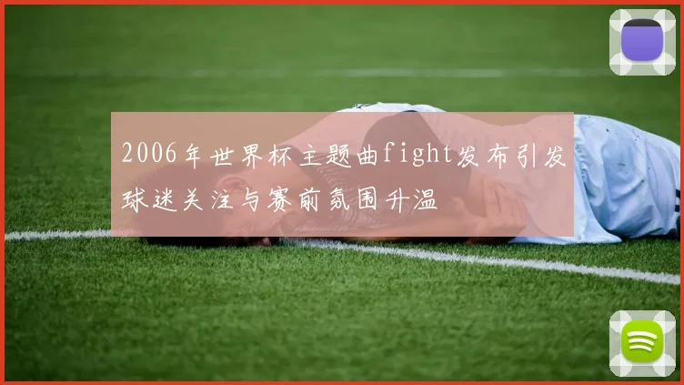 2006年世界杯主题曲fight发布引发球迷关注与赛前氛围升温