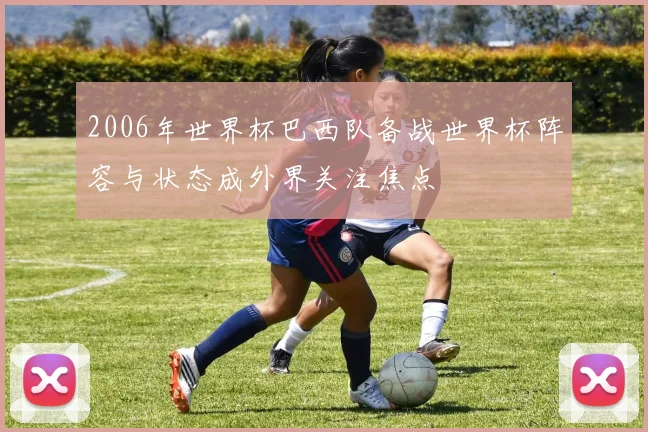 2006年世界杯巴西队备战世界杯阵容与状态成外界关注焦点
