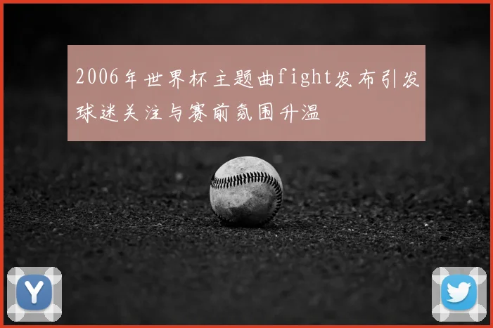 2006年世界杯主题曲fight发布引发球迷关注与赛前氛围升温