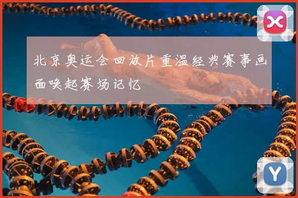 北京奥运会回放片重温经典赛事画面唤起赛场记忆