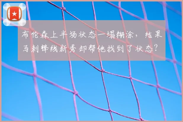 布伦森上半场状态一塌糊涂，结果马刺锋线新秀却帮他找到了状态？