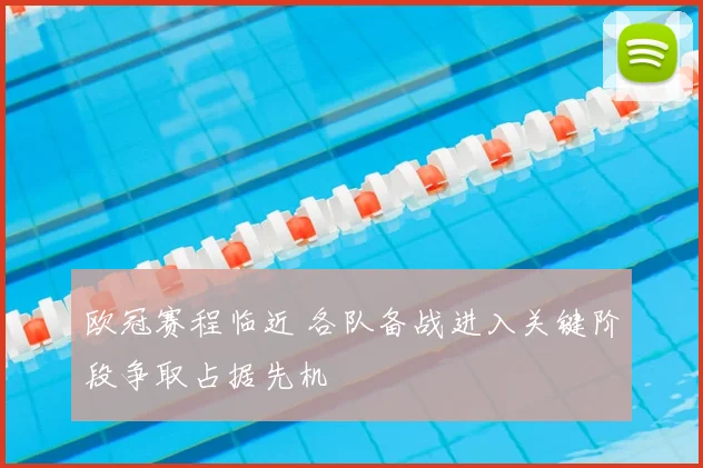 欧冠赛程临近 各队备战进入关键阶段争取占据先机